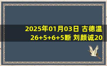 2025年01月03日 古德温26+5+6+5断 刘颜诚20分 江苏加时送广州10连败